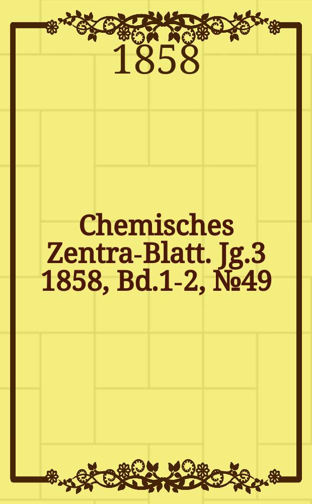 Chemisches Zentral- Blatt. Jg.3 1858, Bd.1-2, №49