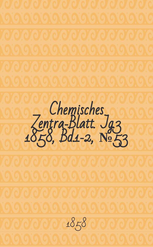 Chemisches Zentral- Blatt. Jg.3 1858, Bd.1-2, №53