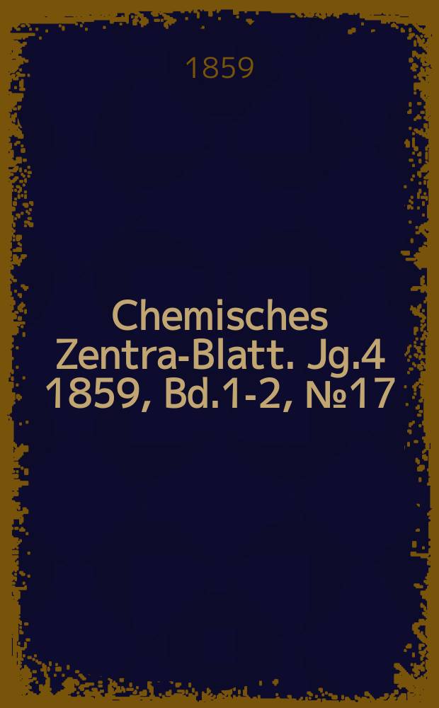 Chemisches Zentral- Blatt. Jg.4 1859, Bd.1-2, №17