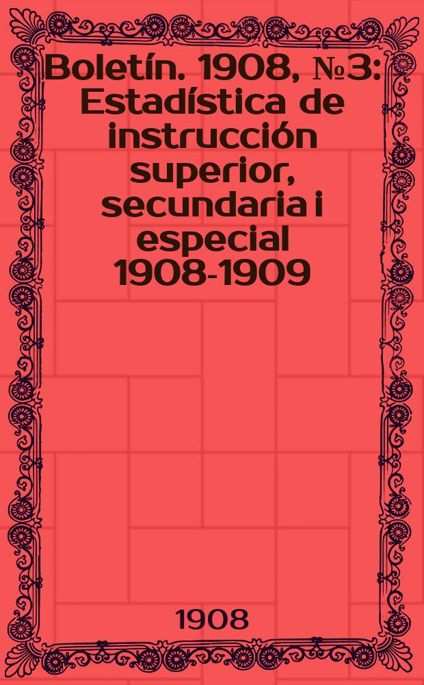 Boletín. 1908, №3 : Estadística de instrucción superior, secundaria i especial 1908-1909
