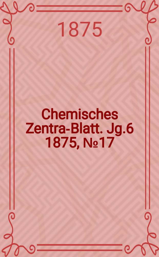 Chemisches Zentral- Blatt. Jg.6 1875, №17