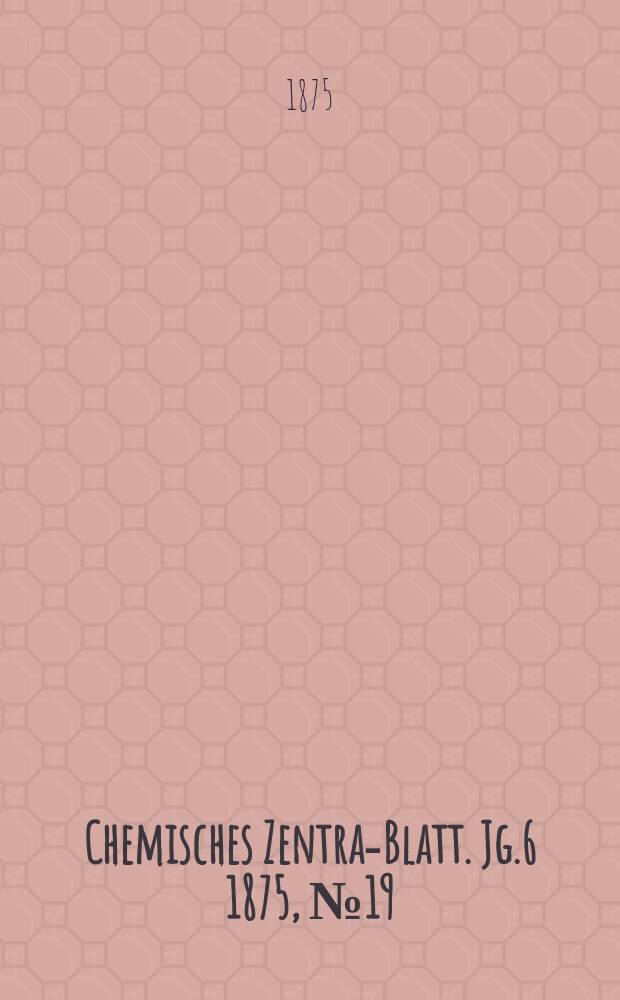 Chemisches Zentral- Blatt. Jg.6 1875, №19