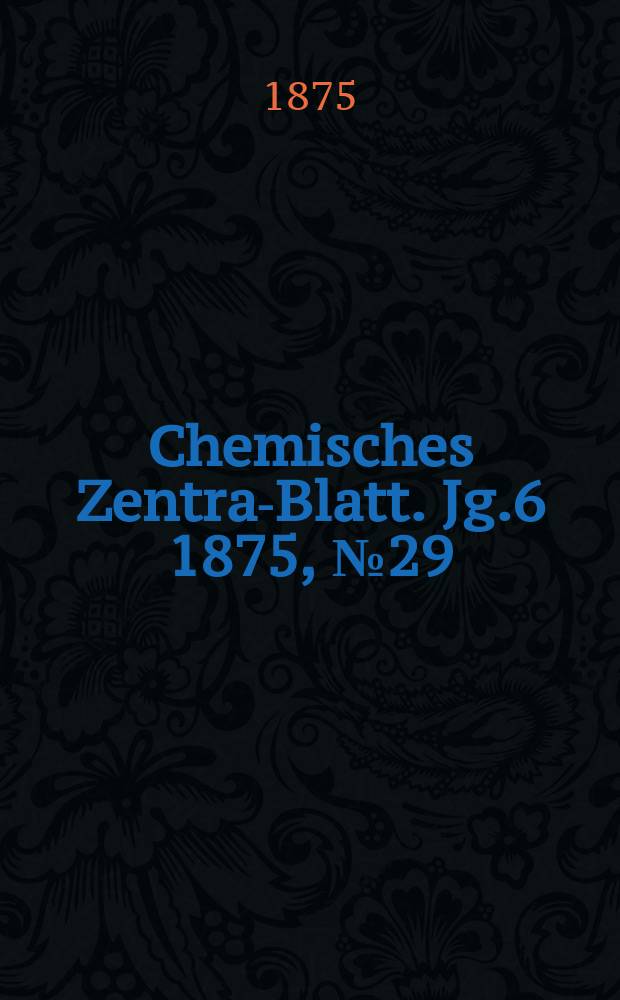 Chemisches Zentral- Blatt. Jg.6 1875, №29