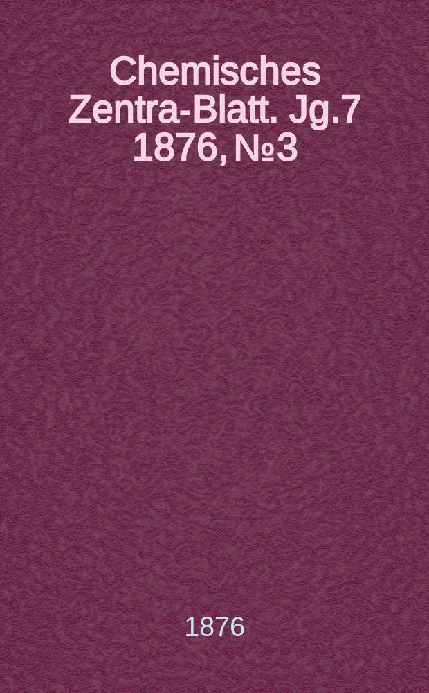 Chemisches Zentral- Blatt. Jg.7 1876, №3