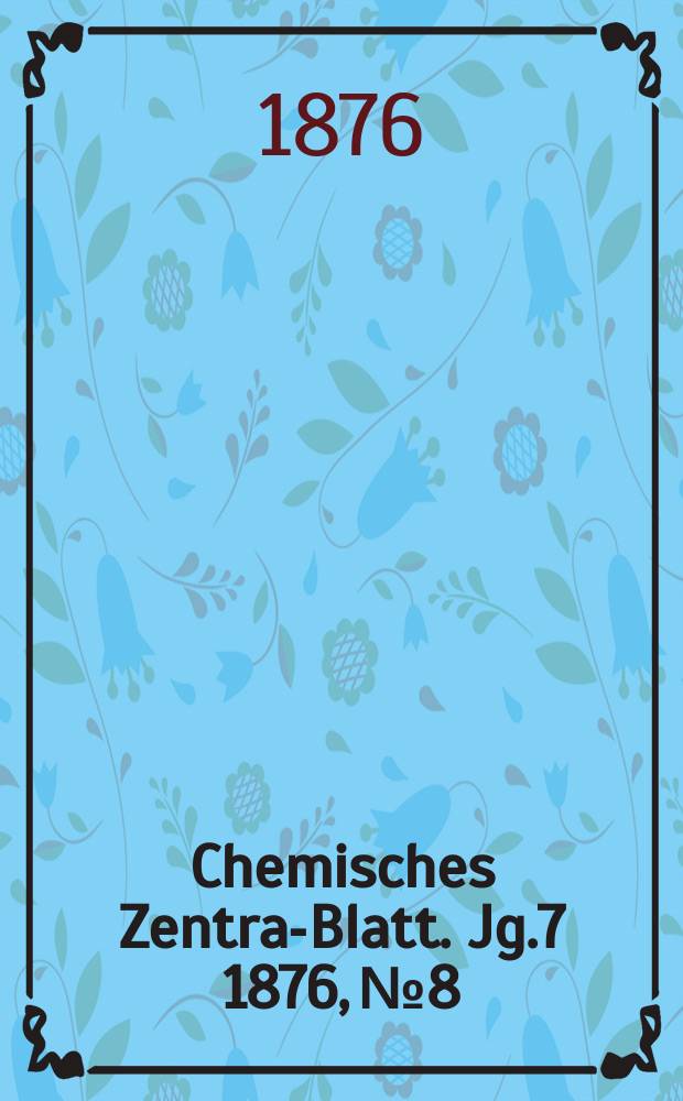Chemisches Zentral- Blatt. Jg.7 1876, №8
