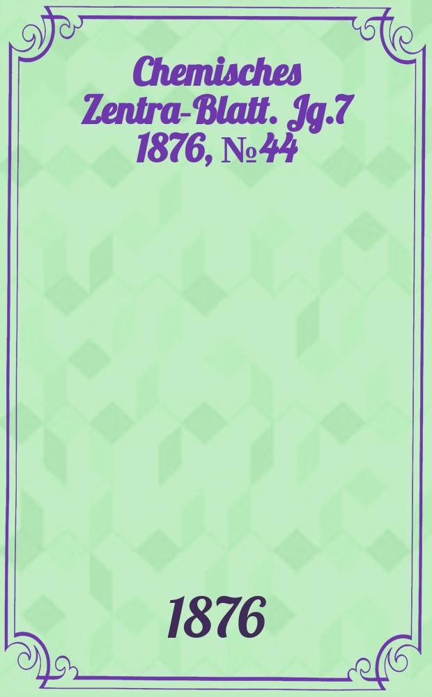 Chemisches Zentral- Blatt. Jg.7 1876, №44