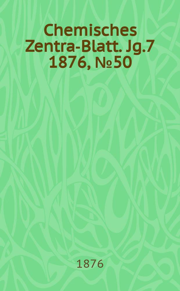 Chemisches Zentral- Blatt. Jg.7 1876, №50