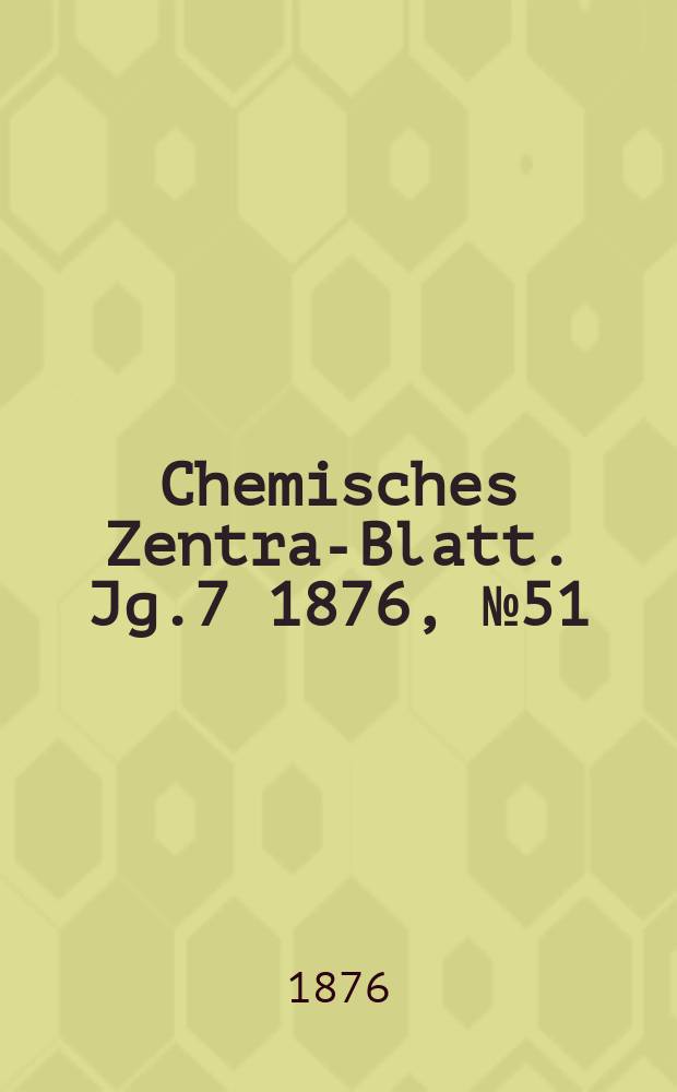 Chemisches Zentral- Blatt. Jg.7 1876, №51