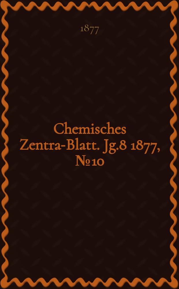 Chemisches Zentral- Blatt. Jg.8 1877, №10