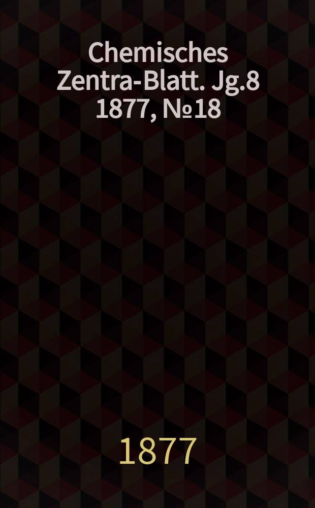 Chemisches Zentral- Blatt. Jg.8 1877, №18