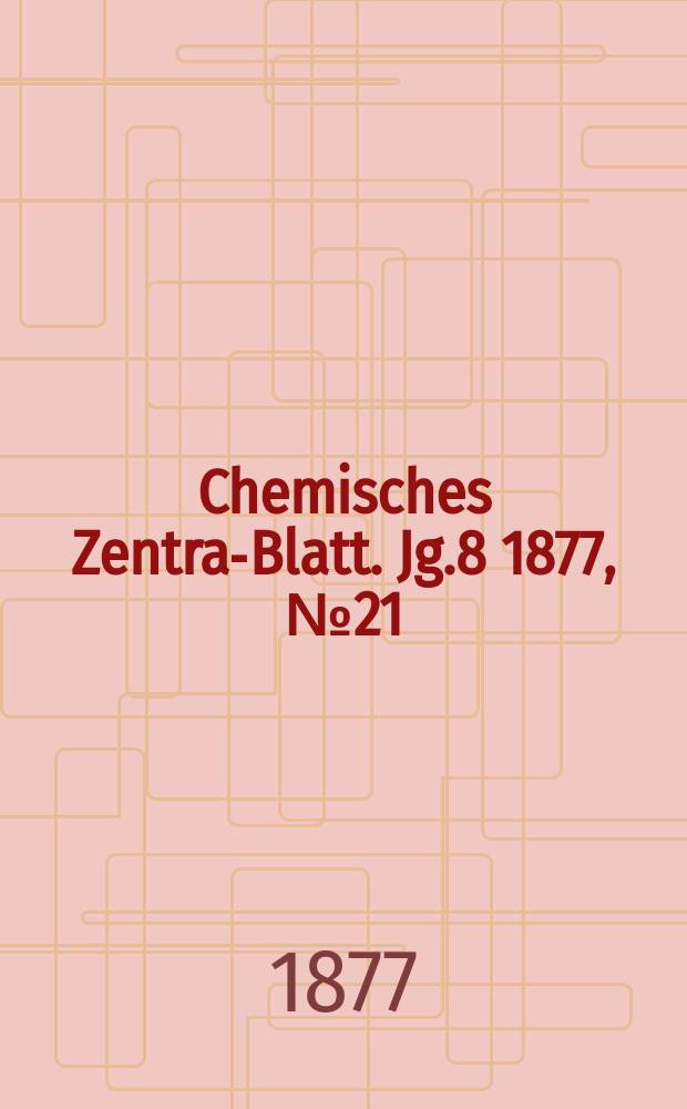 Chemisches Zentral- Blatt. Jg.8 1877, №21