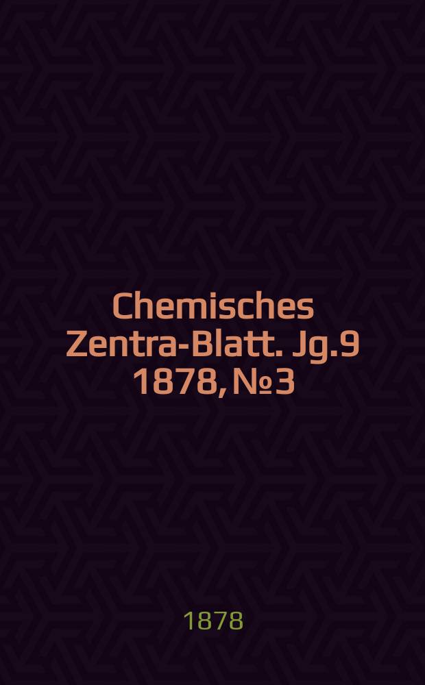 Chemisches Zentral- Blatt. Jg.9 1878, №3