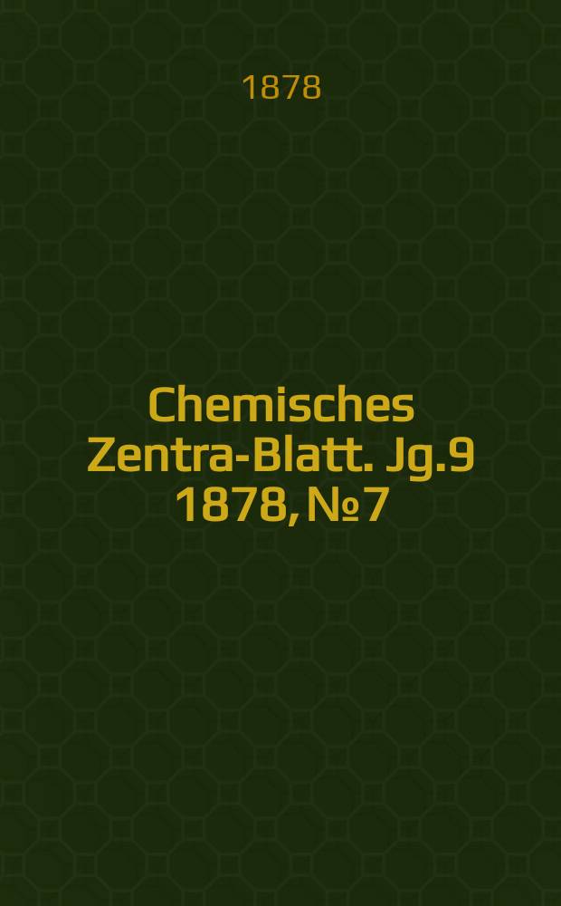 Chemisches Zentral- Blatt. Jg.9 1878, №7