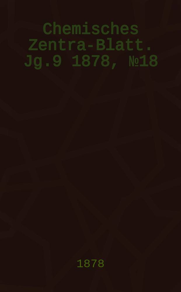 Chemisches Zentral- Blatt. Jg.9 1878, №18
