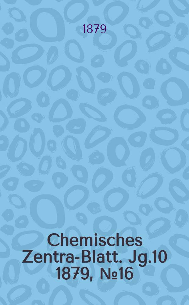 Chemisches Zentral- Blatt. Jg.10 1879, №16