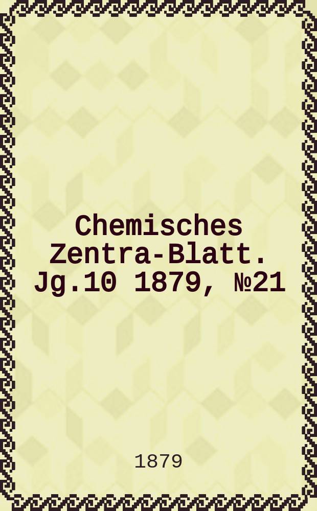 Chemisches Zentral- Blatt. Jg.10 1879, №21