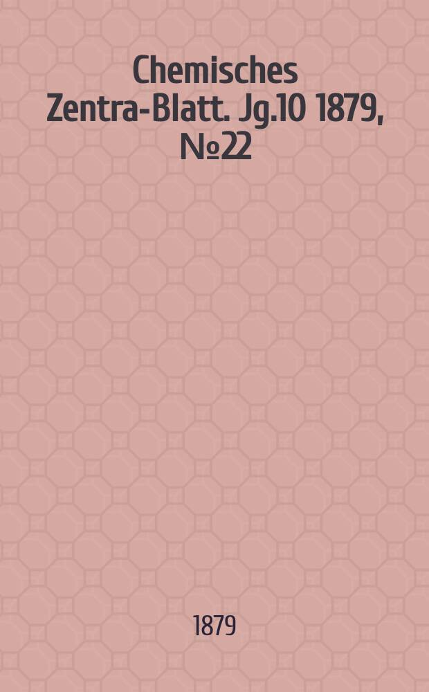 Chemisches Zentral- Blatt. Jg.10 1879, №22