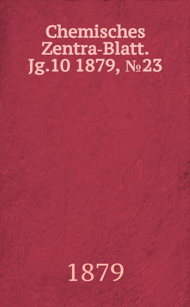 Chemisches Zentral- Blatt. Jg.10 1879, №23