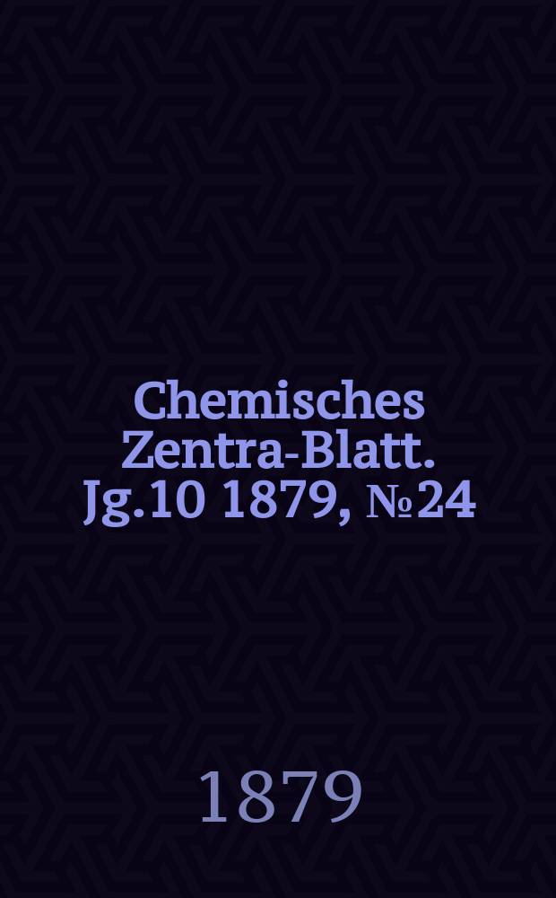 Chemisches Zentral- Blatt. Jg.10 1879, №24