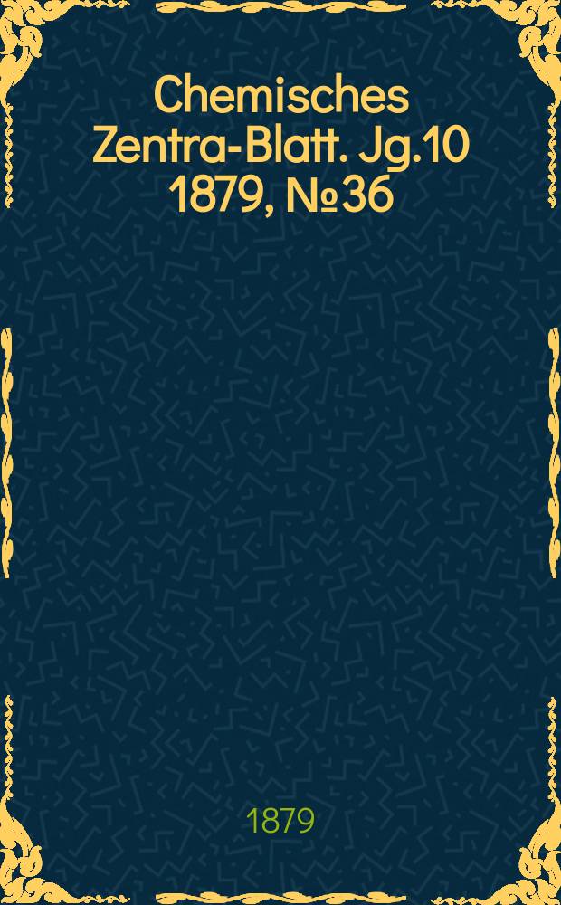 Chemisches Zentral- Blatt. Jg.10 1879, №36