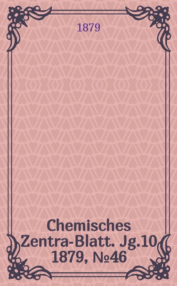 Chemisches Zentral- Blatt. Jg.10 1879, №46