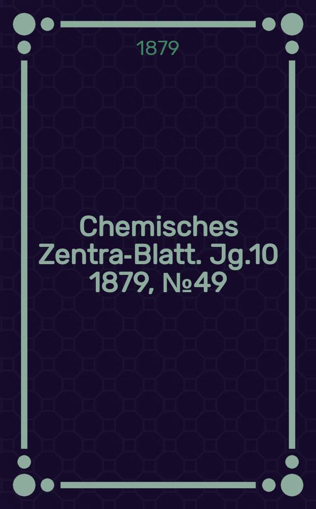 Chemisches Zentral- Blatt. Jg.10 1879, №49