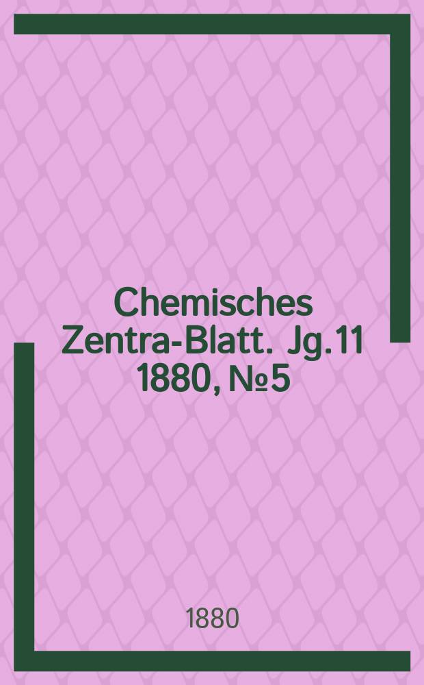 Chemisches Zentral- Blatt. Jg.11 1880, №5