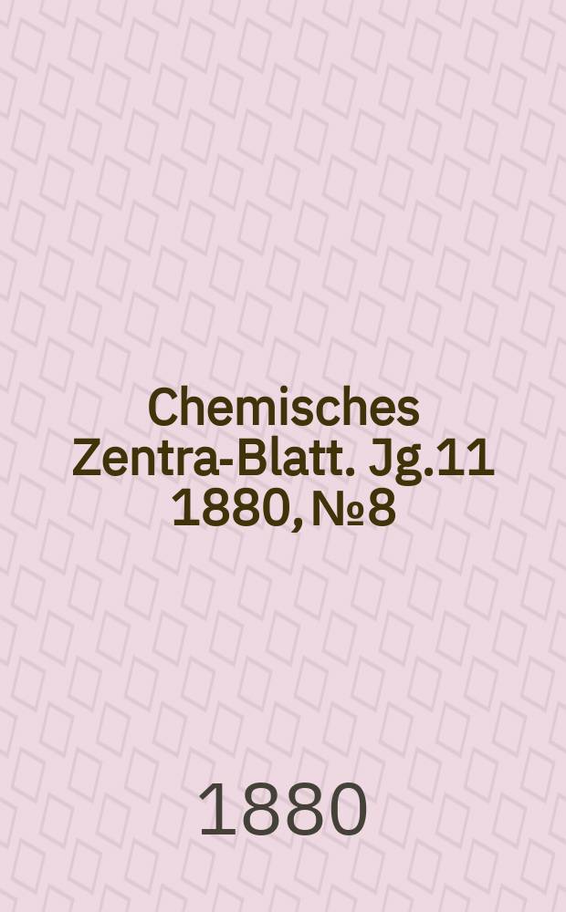 Chemisches Zentral- Blatt. Jg.11 1880, №8