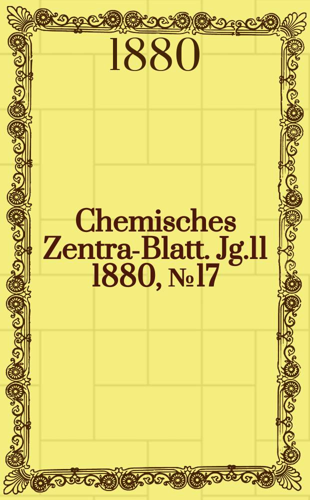 Chemisches Zentral- Blatt. Jg.11 1880, №17