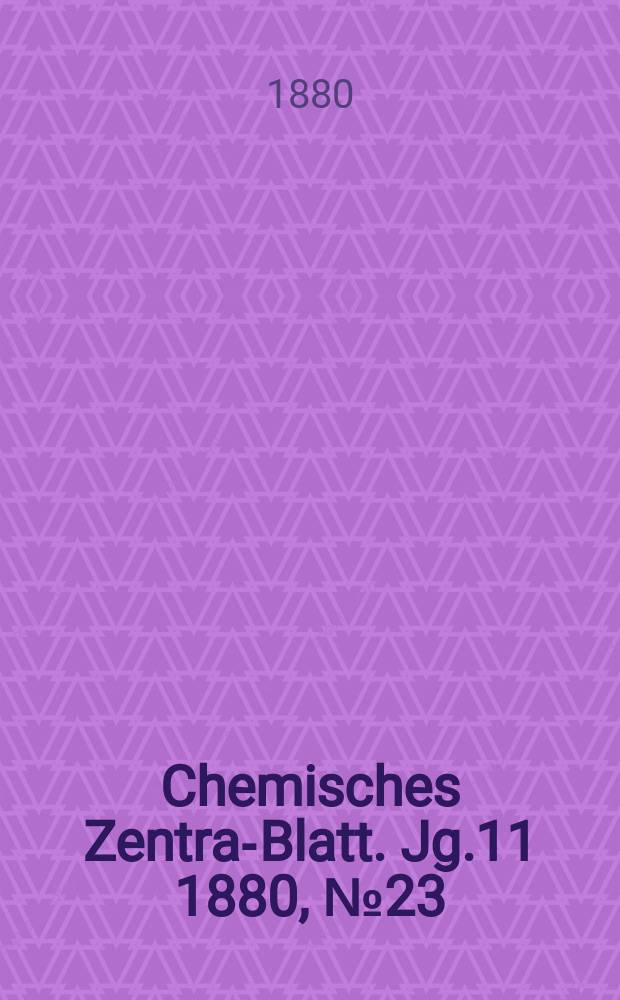Chemisches Zentral- Blatt. Jg.11 1880, №23