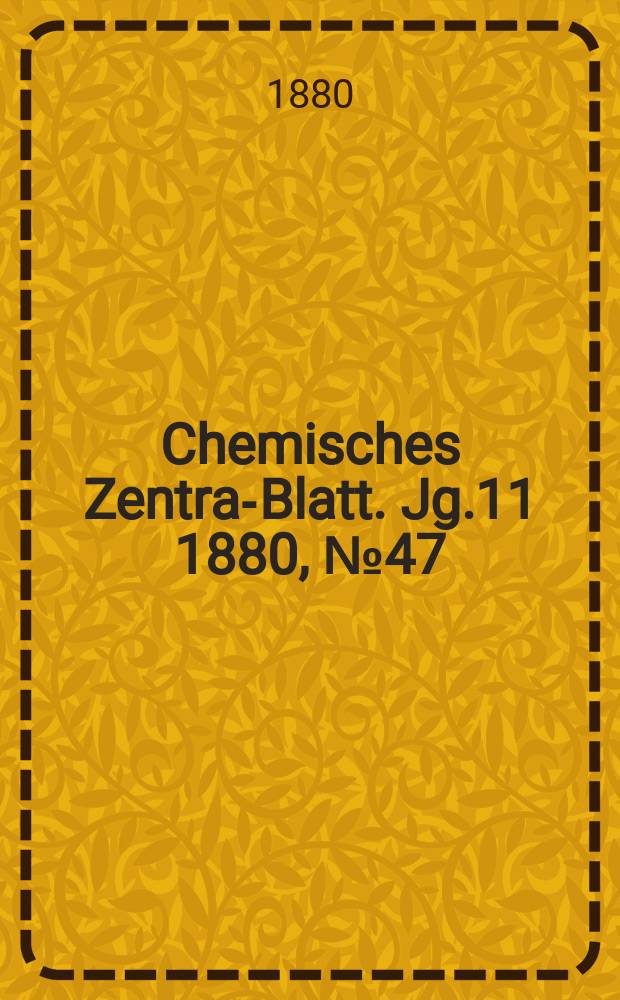 Chemisches Zentral- Blatt. Jg.11 1880, №47