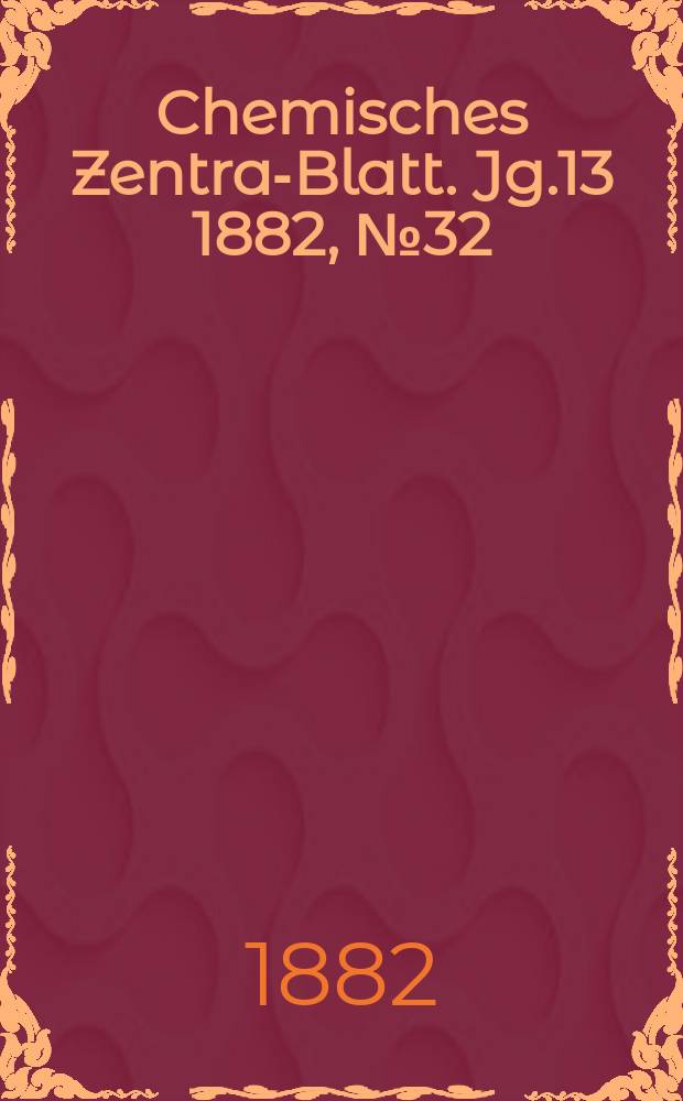 Chemisches Zentral- Blatt. Jg.13 1882, №32