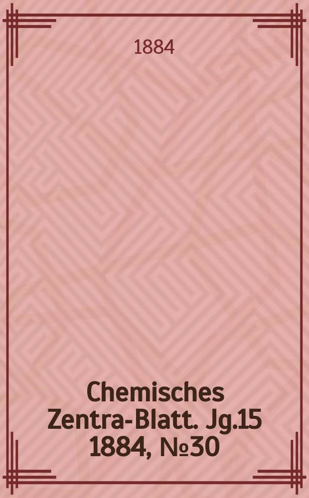 Chemisches Zentral- Blatt. Jg.15 1884, №30