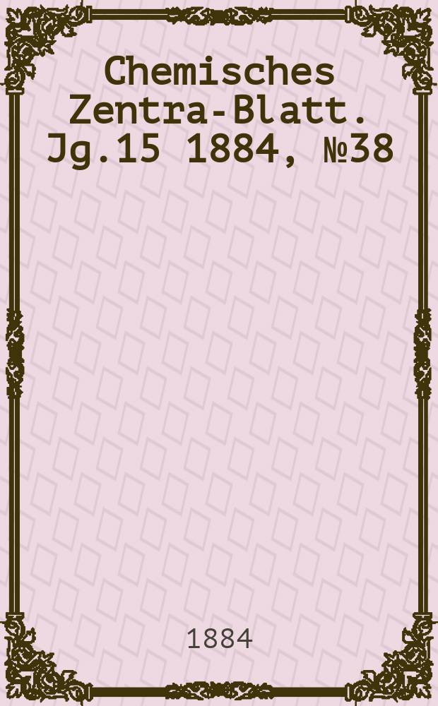 Chemisches Zentral- Blatt. Jg.15 1884, №38