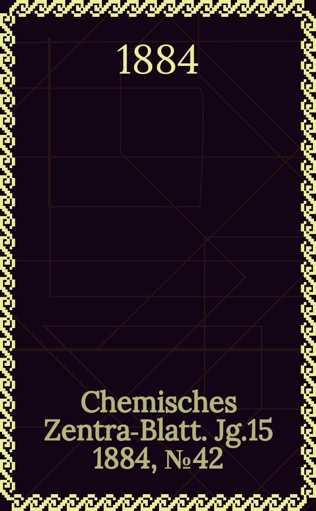 Chemisches Zentral- Blatt. Jg.15 1884, №42