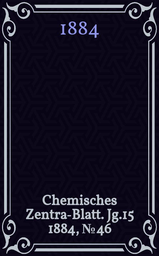 Chemisches Zentral- Blatt. Jg.15 1884, №46
