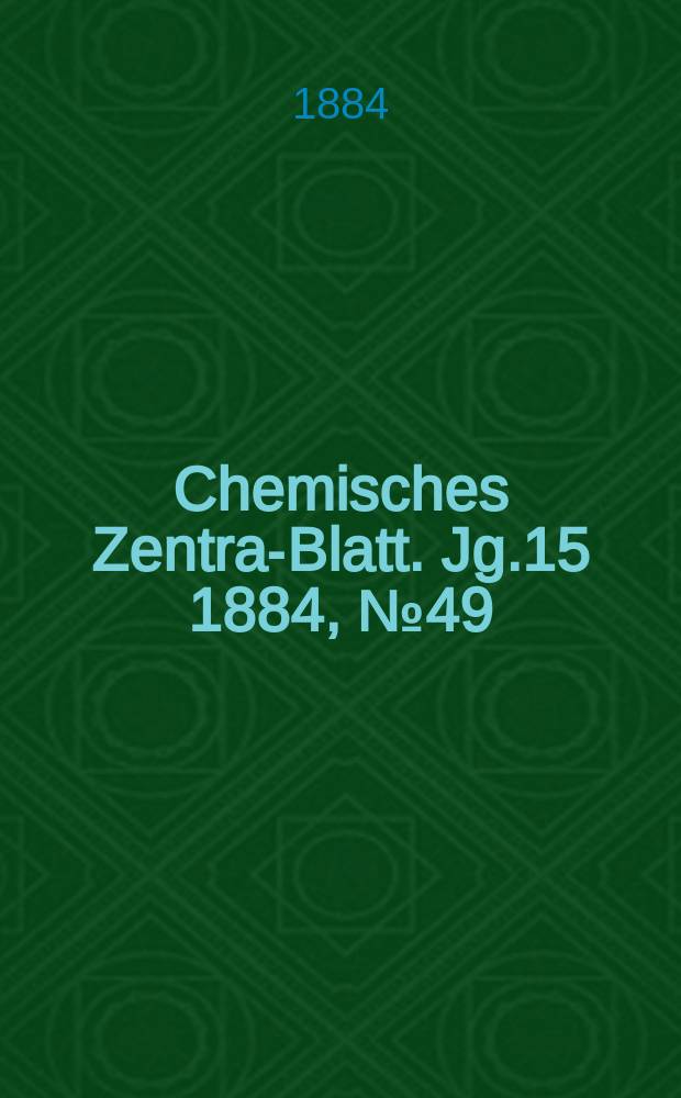 Chemisches Zentral- Blatt. Jg.15 1884, №49