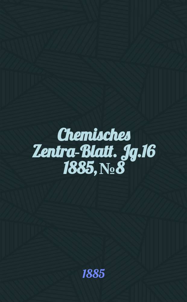 Chemisches Zentral- Blatt. Jg.16 1885, №8