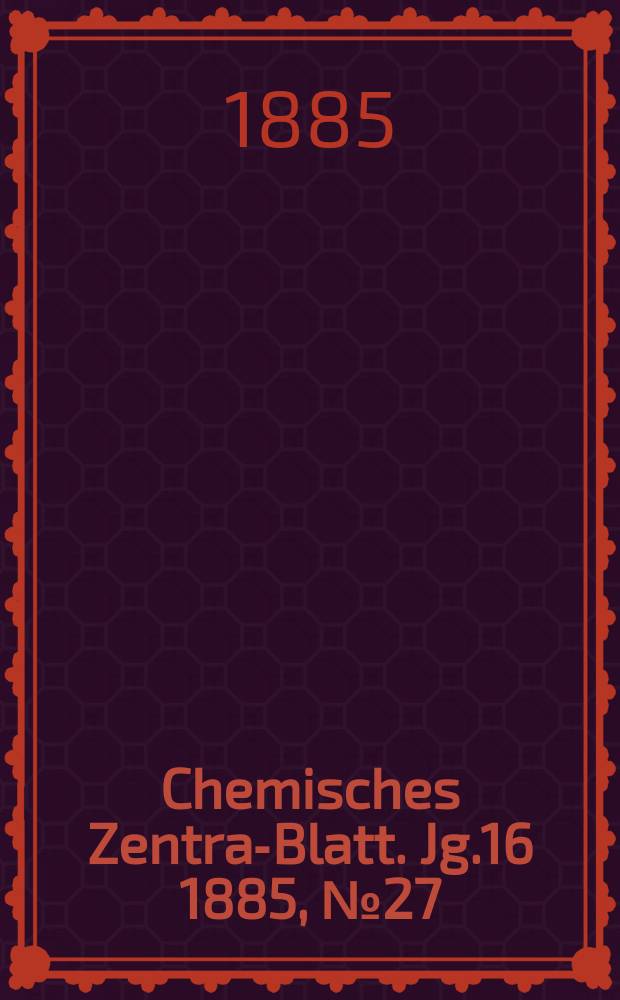 Chemisches Zentral- Blatt. Jg.16 1885, №27