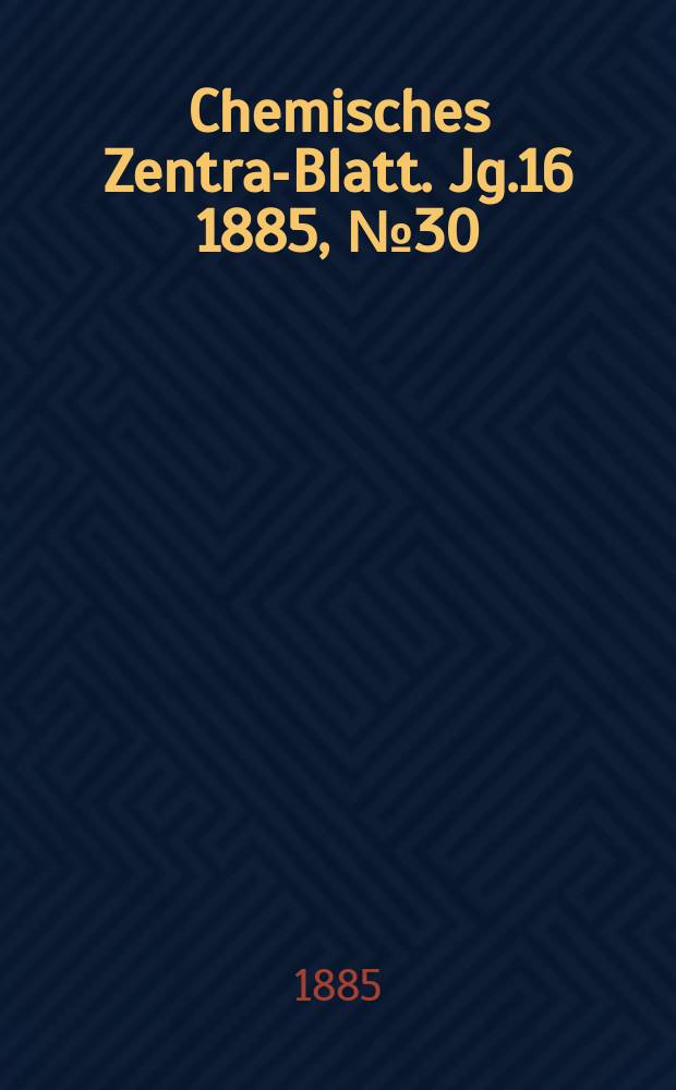 Chemisches Zentral- Blatt. Jg.16 1885, №30