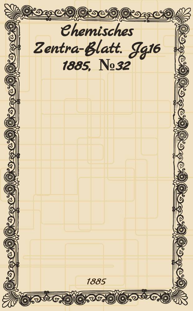 Chemisches Zentral- Blatt. Jg.16 1885, №32