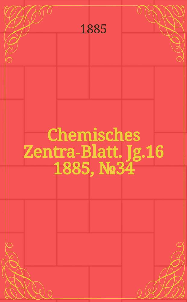 Chemisches Zentral- Blatt. Jg.16 1885, №34