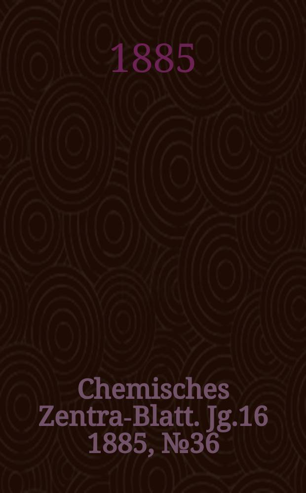 Chemisches Zentral- Blatt. Jg.16 1885, №36