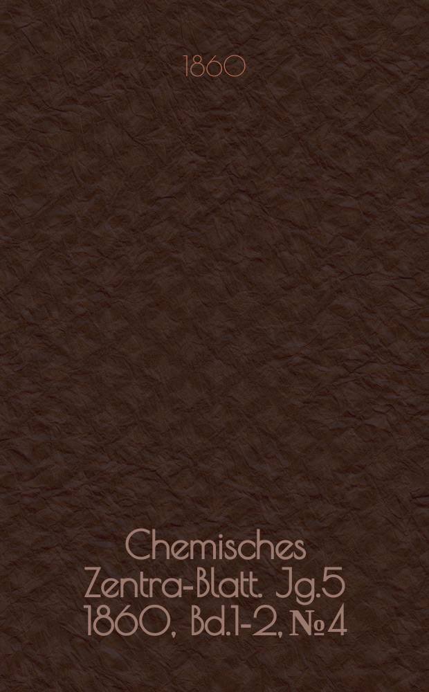 Chemisches Zentral- Blatt. Jg.5 1860, Bd.1-2, №4