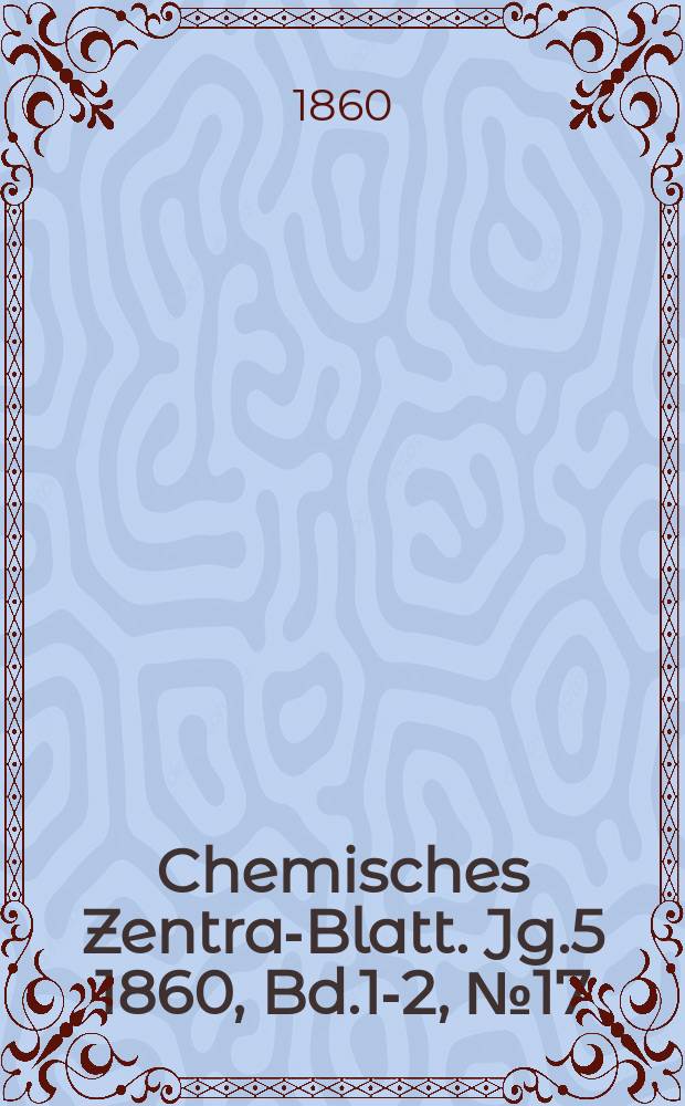Chemisches Zentral- Blatt. Jg.5 1860, Bd.1-2, №17