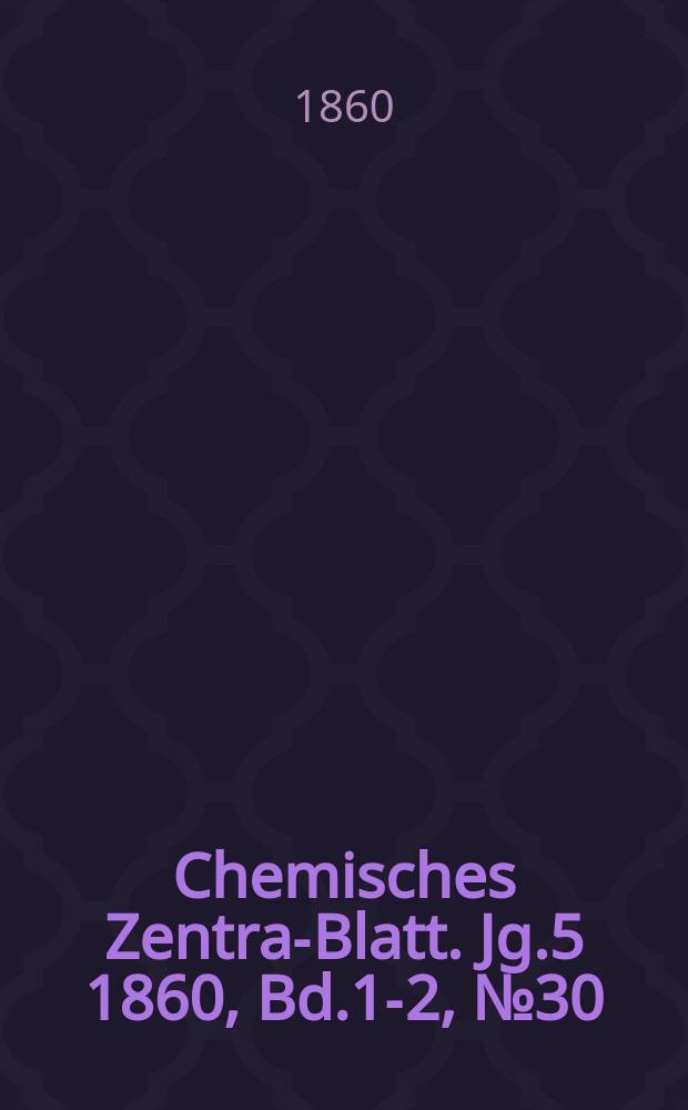 Chemisches Zentral- Blatt. Jg.5 1860, Bd.1-2, №30
