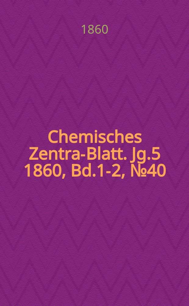 Chemisches Zentral- Blatt. Jg.5 1860, Bd.1-2, №40