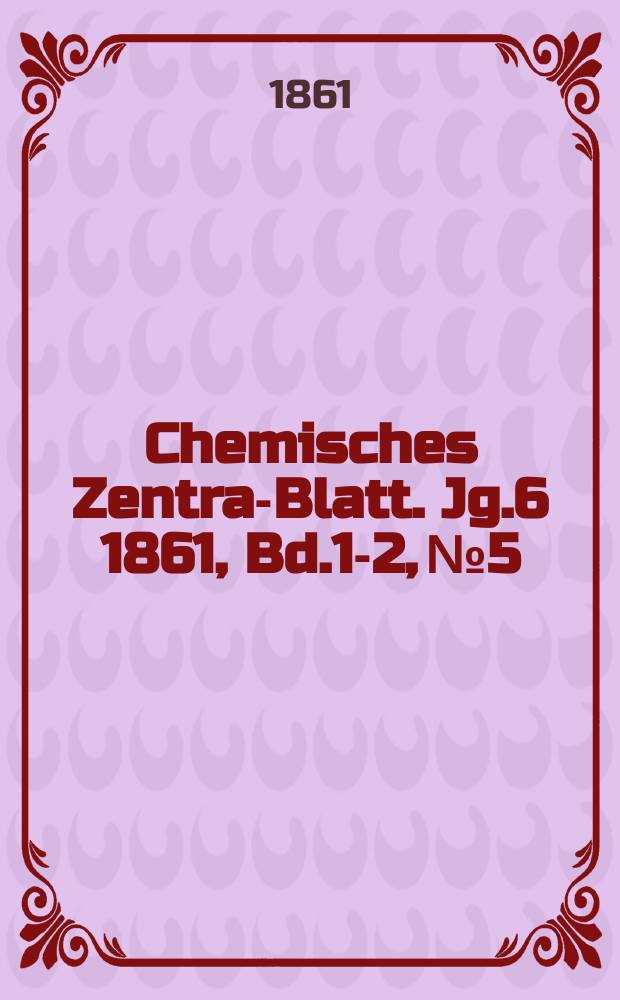 Chemisches Zentral- Blatt. Jg.6 1861, Bd.1-2, №5