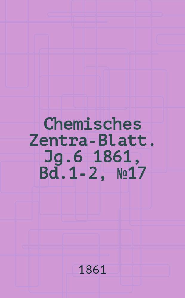 Chemisches Zentral- Blatt. Jg.6 1861, Bd.1-2, №17