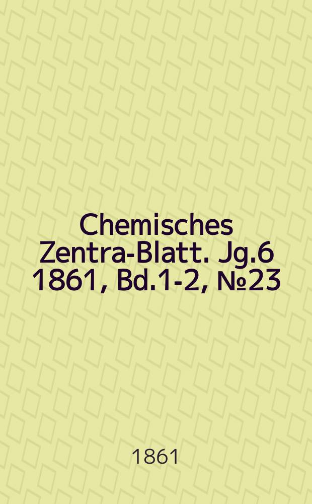 Chemisches Zentral- Blatt. Jg.6 1861, Bd.1-2, №23